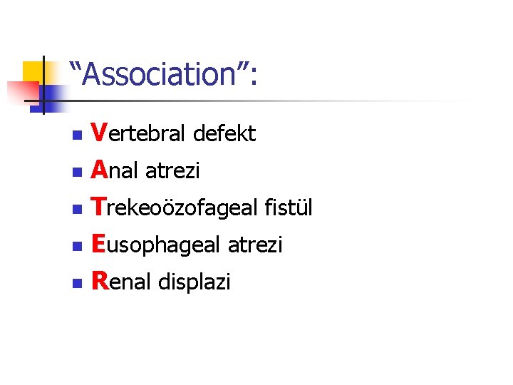 “Association”: Vertebral defekt n Anal atrezi n Trekeoözofageal fistül n Eusophageal atrezi n Renal