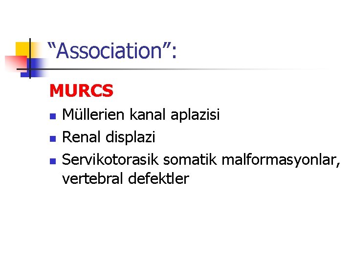 “Association”: MURCS n n n Müllerien kanal aplazisi Renal displazi Servikotorasik somatik malformasyonlar, vertebral