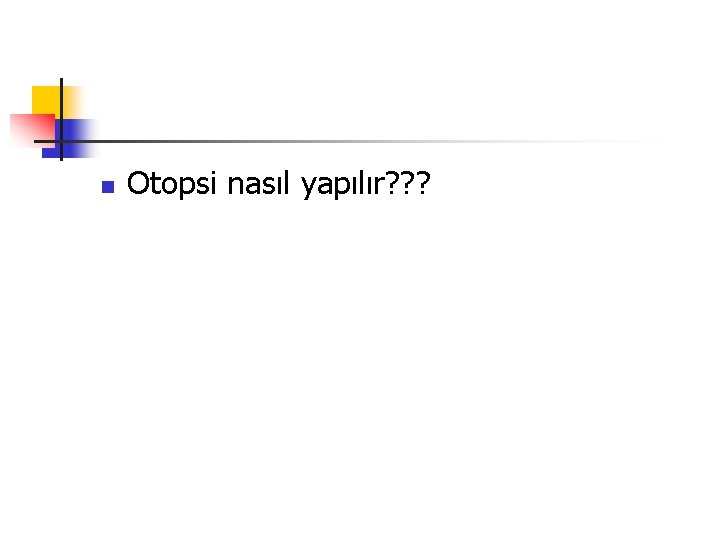 n Otopsi nasıl yapılır? ? ? 