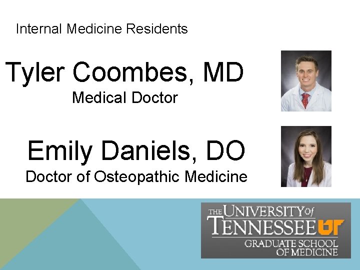 Internal Medicine Residents Tyler Coombes, MD Medical Doctor Emily Daniels, DO Doctor of Osteopathic Internal Medicine Residents Tyler Coombes, MD Medical Doctor Emily Daniels, DO Doctor of Osteopathic