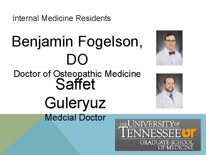 Internal Medicine Residents Benjamin Fogelson, DO Doctor of Osteopathic Medicine Saffet Guleryuz Medcial Doctor Internal Medicine Residents Benjamin Fogelson, DO Doctor of Osteopathic Medicine Saffet Guleryuz Medcial Doctor
