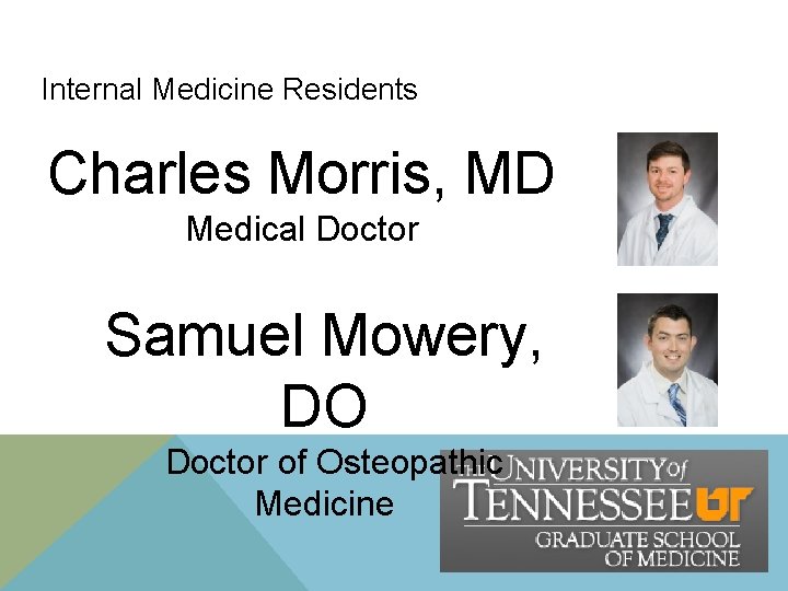 Internal Medicine Residents Charles Morris, MD Medical Doctor Samuel Mowery, DO Doctor of Osteopathic Internal Medicine Residents Charles Morris, MD Medical Doctor Samuel Mowery, DO Doctor of Osteopathic