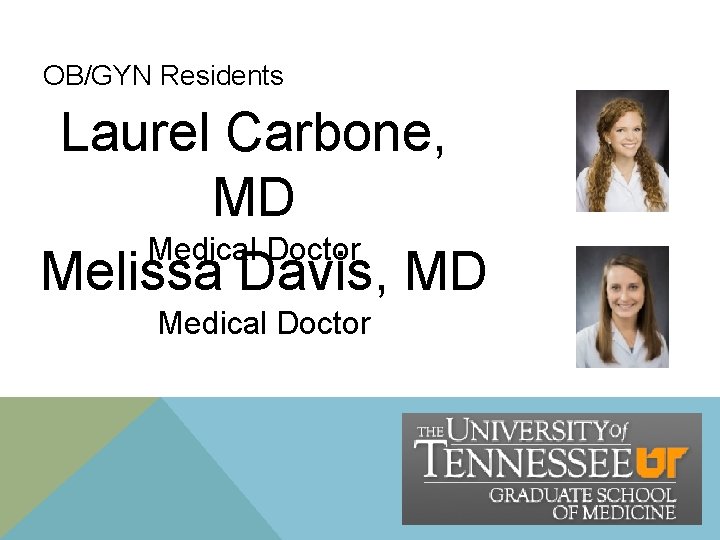 OB/GYN Residents Laurel Carbone, MD Medical Doctor Melissa Davis, MD Medical Doctor OB/GYN Residents Laurel Carbone, MD Medical Doctor Melissa Davis, MD Medical Doctor