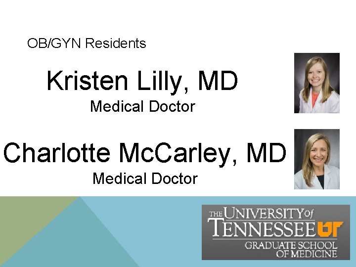 OB/GYN Residents Kristen Lilly, MD Medical Doctor Charlotte Mc. Carley, MD Medical Doctor OB/GYN Residents Kristen Lilly, MD Medical Doctor Charlotte Mc. Carley, MD Medical Doctor
