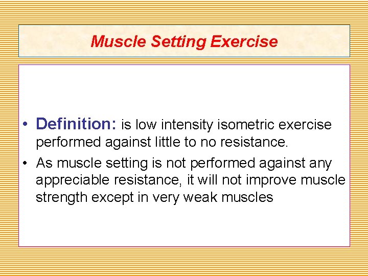 Muscle Setting Exercise • Definition: is low intensity isometric exercise performed against little to