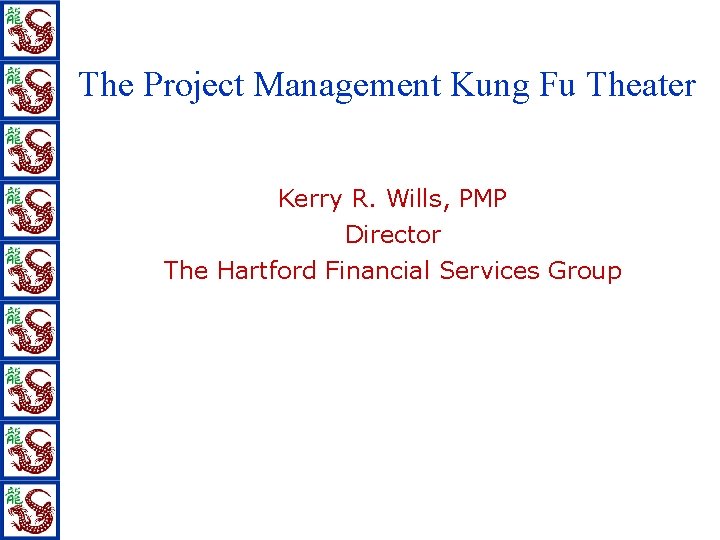 The Project Management Kung Fu Theater Kerry R. Wills, PMP Director The Hartford Financial