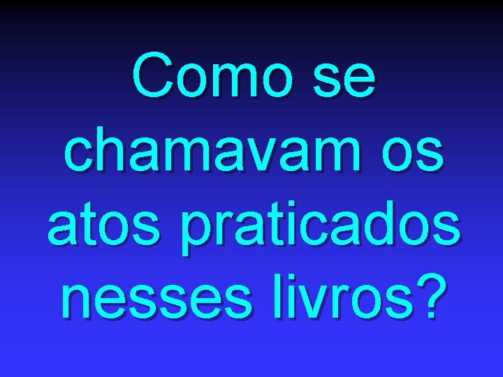 Como se chamavam os atos praticados nesses livros? 