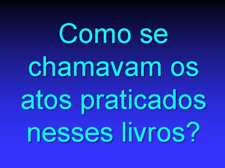 Como se chamavam os atos praticados nesses livros? 