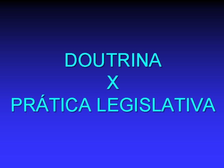 DOUTRINA X PRÁTICA LEGISLATIVA 