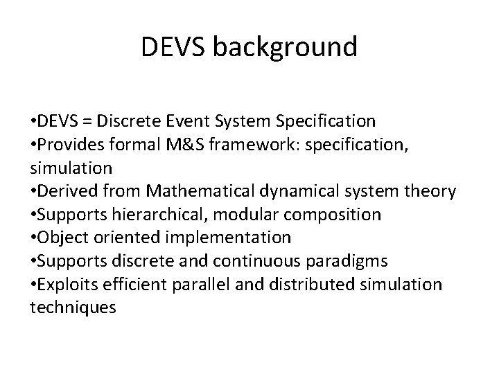 DEVS background • DEVS = Discrete Event System Specification • Provides formal M&S framework: