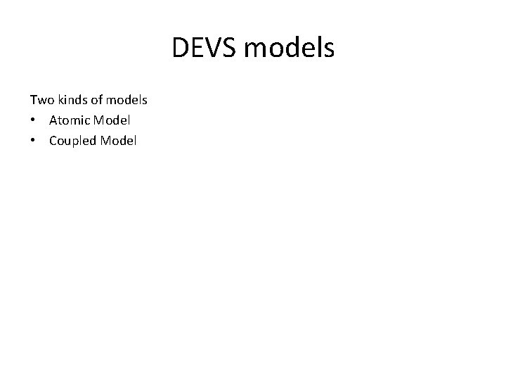 DEVS models Two kinds of models • Atomic Model • Coupled Model 