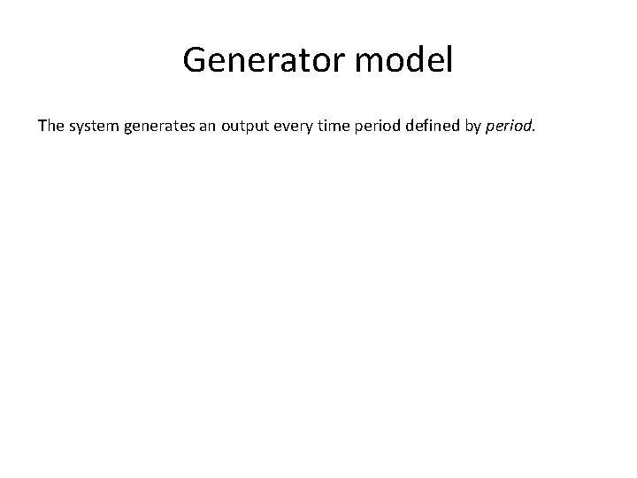 Generator model The system generates an output every time period defined by period. 