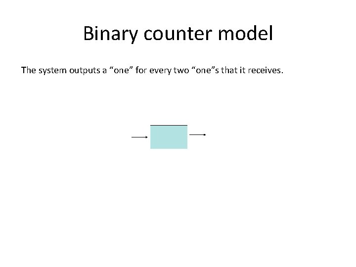 Binary counter model The system outputs a “one” for every two “one”s that it