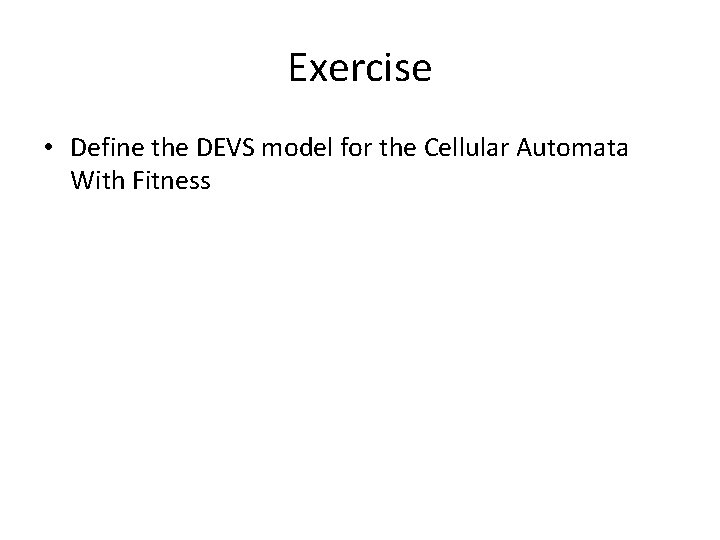 Exercise • Define the DEVS model for the Cellular Automata With Fitness 