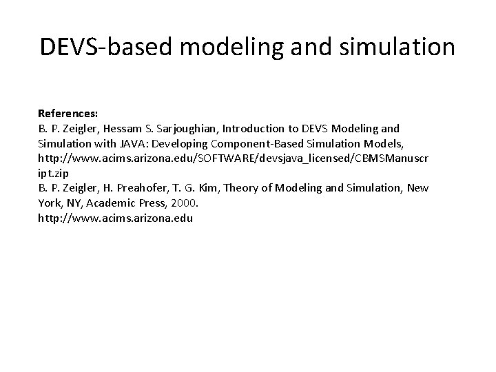 DEVS-based modeling and simulation References: B. P. Zeigler, Hessam S. Sarjoughian, Introduction to DEVS