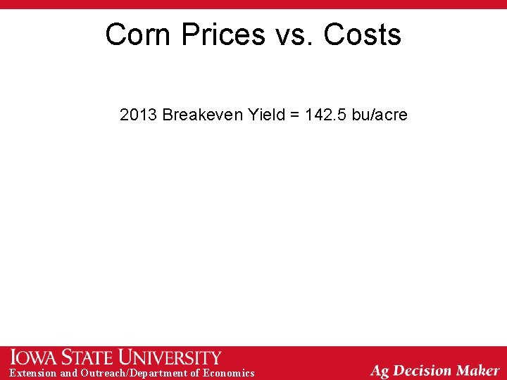 Corn Prices vs. Costs 2013 Breakeven Yield = 142. 5 bu/acre Extension and Outreach/Department