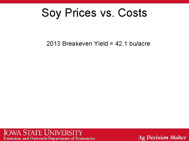 Soy Prices vs. Costs 2013 Breakeven Yield = 42. 1 bu/acre Extension and Outreach/Department