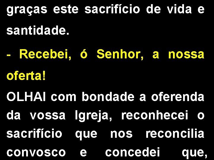 graças este sacrifício de vida e santidade. - Recebei, ó Senhor, a nossa oferta! graças este sacrifício de vida e santidade. - Recebei, ó Senhor, a nossa oferta!