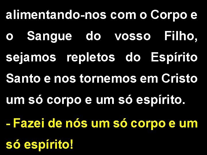alimentando-nos com o Corpo e o Sangue do vosso Filho, sejamos repletos do Espírito alimentando-nos com o Corpo e o Sangue do vosso Filho, sejamos repletos do Espírito