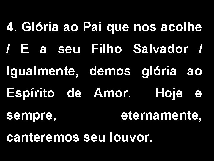 4. Glória ao Pai que nos acolhe / E a seu Filho Salvador /