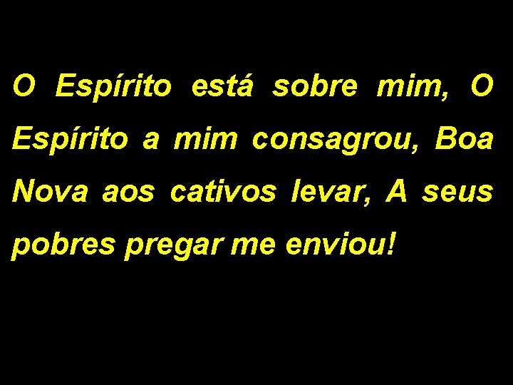 O Espírito está sobre mim, O Espírito a mim consagrou, Boa Nova aos cativos O Espírito está sobre mim, O Espírito a mim consagrou, Boa Nova aos cativos