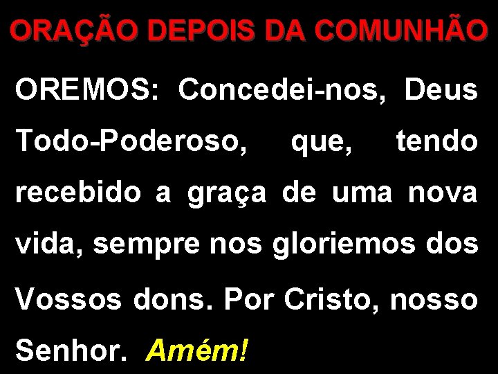 ORAÇÃO DEPOIS DA COMUNHÃO OREMOS: Concedei-nos, Deus Todo-Poderoso, que, tendo recebido a graça de