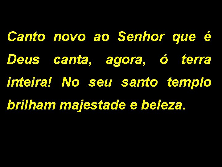 Canto novo ao Senhor que é Deus canta, agora, ó terra inteira! No seu