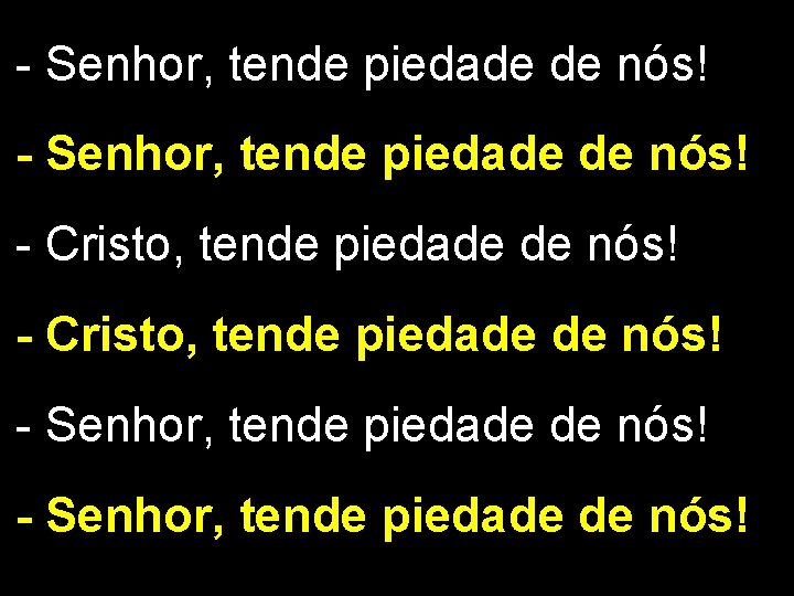 - Senhor, tende piedade de nós! - Cristo, tende piedade de nós! - Senhor,