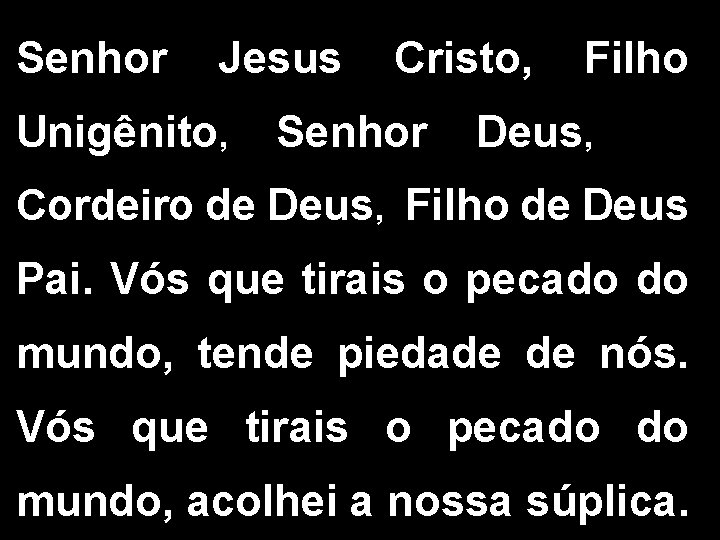 Senhor Jesus Cristo, Filho Unigênito, Senhor Deus, Cordeiro de Deus, Filho de Deus Pai. Senhor Jesus Cristo, Filho Unigênito, Senhor Deus, Cordeiro de Deus, Filho de Deus Pai.