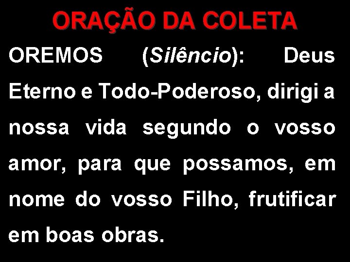 ORAÇÃO DA COLETA OREMOS (Silêncio): Deus Eterno e Todo-Poderoso, dirigi a nossa vida segundo