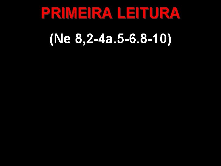 PRIMEIRA LEITURA (Ne 8, 2 -4 a. 5 -6. 8 -10) 