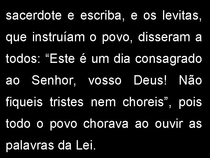 sacerdote e escriba, e os levitas, que instruíam o povo, disseram a todos: “Este