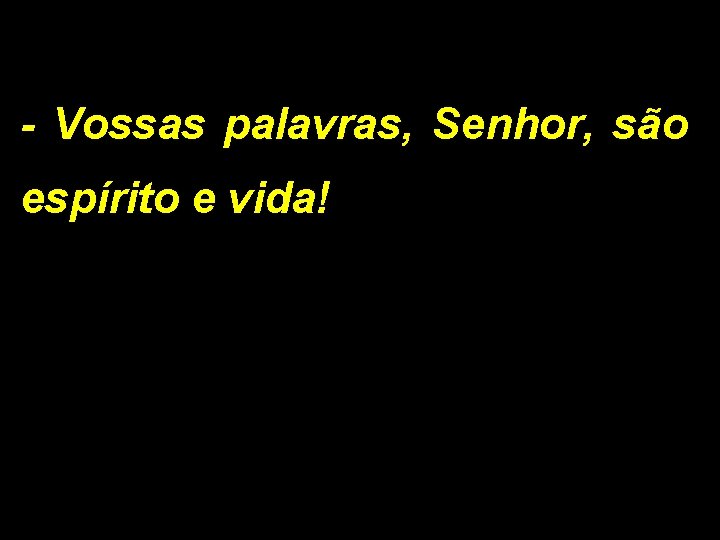 - Vossas palavras, Senhor, são espírito e vida! 