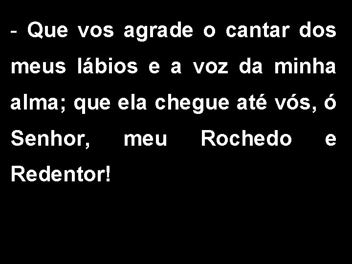 - Que vos agrade o cantar dos meus lábios e a voz da minha