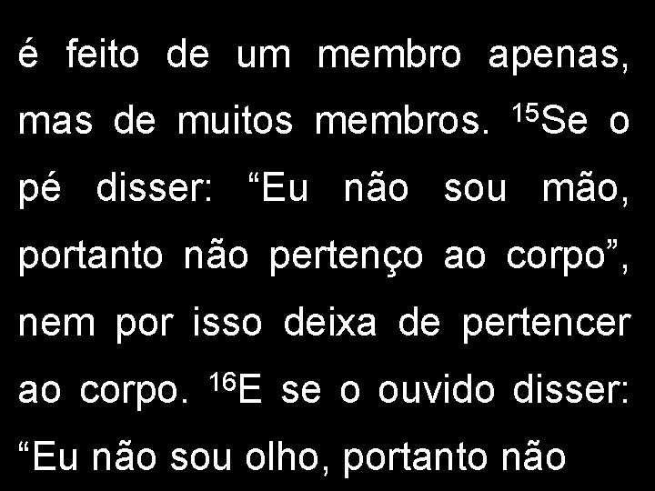 é feito de um membro apenas, mas de muitos membros. 15 Se o pé é feito de um membro apenas, mas de muitos membros. 15 Se o pé