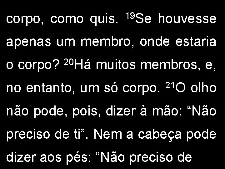 corpo, como quis. 19 Se houvesse apenas um membro, onde estaria o corpo? 20