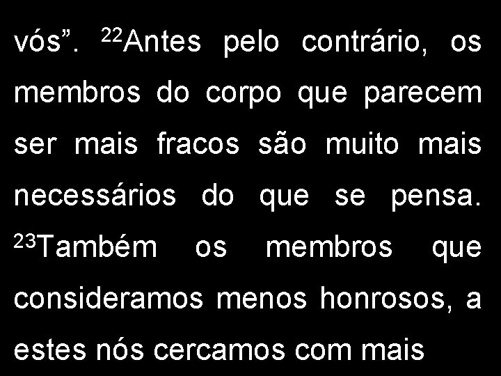 vós”. 22 Antes pelo contrário, os membros do corpo que parecem ser mais fracos