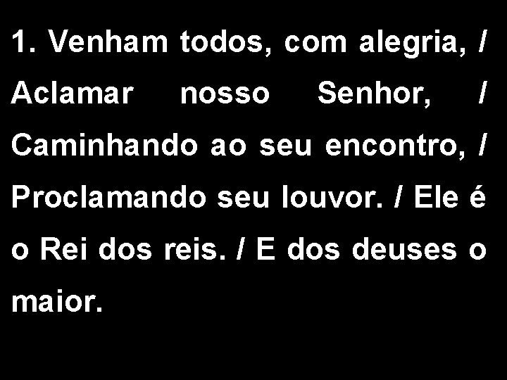 1. Venham todos, com alegria, / Aclamar nosso Senhor, / Caminhando ao seu encontro, 1. Venham todos, com alegria, / Aclamar nosso Senhor, / Caminhando ao seu encontro,