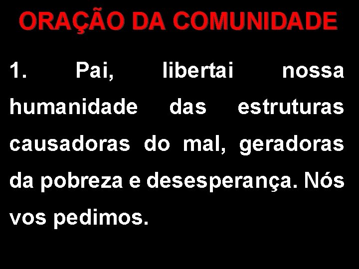 ORAÇÃO DA COMUNIDADE 1. Pai, humanidade libertai das nossa estruturas causadoras do mal, geradoras