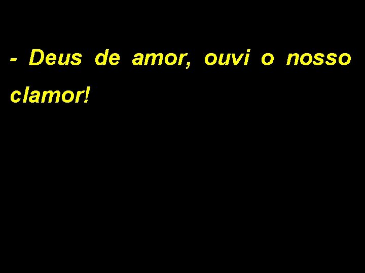 - Deus de amor, ouvi o nosso clamor! - Deus de amor, ouvi o nosso clamor!