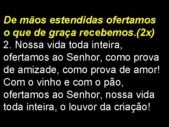 De mãos estendidas ofertamos o que de graça recebemos. (2 x) 2. Nossa vida