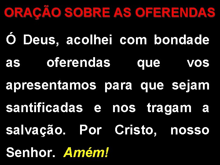 ORAÇÃO SOBRE AS OFERENDAS Ó Deus, acolhei com bondade as oferendas que vos apresentamos