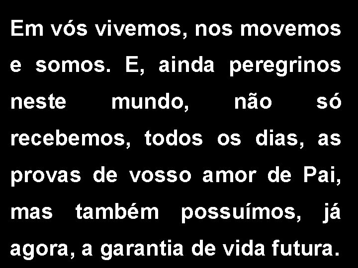 Em vós vivemos, nos movemos e somos. E, ainda peregrinos neste mundo, não só