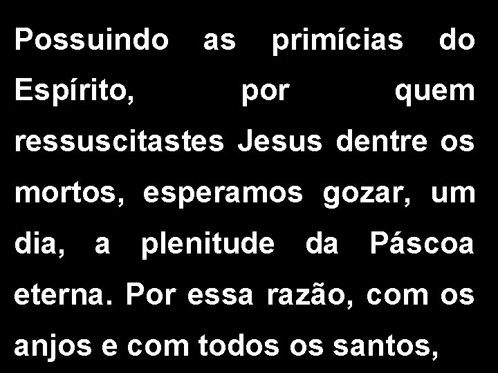 Possuindo as primícias do Espírito, por quem ressuscitastes Jesus dentre os mortos, esperamos gozar,