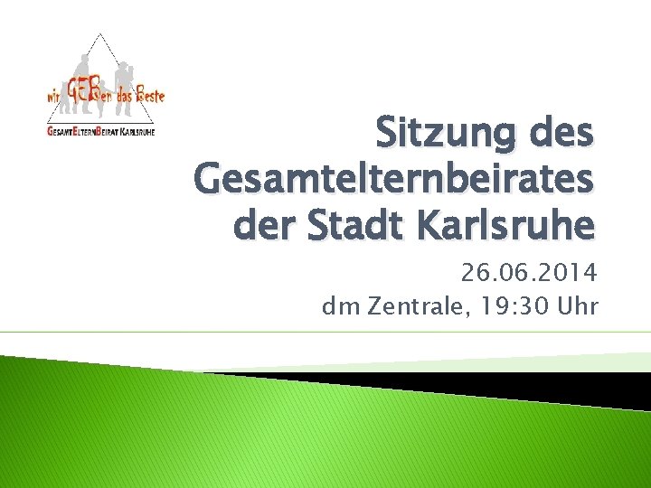 Sitzung des Gesamtelternbeirates der Stadt Karlsruhe 26. 06. 2014 dm Zentrale, 19: 30 Uhr