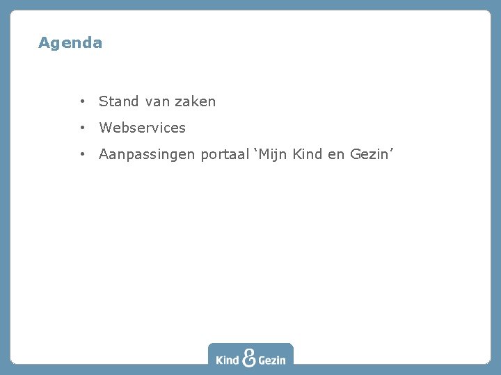 Agenda • Stand van zaken • Webservices • Aanpassingen portaal ‘Mijn Kind en Gezin’