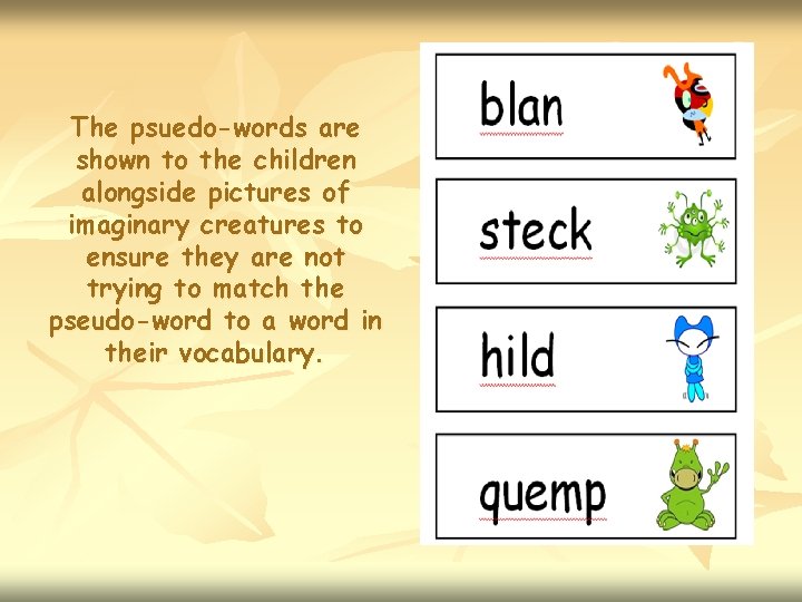 The psuedo-words are shown to the children alongside pictures of imaginary creatures to ensure