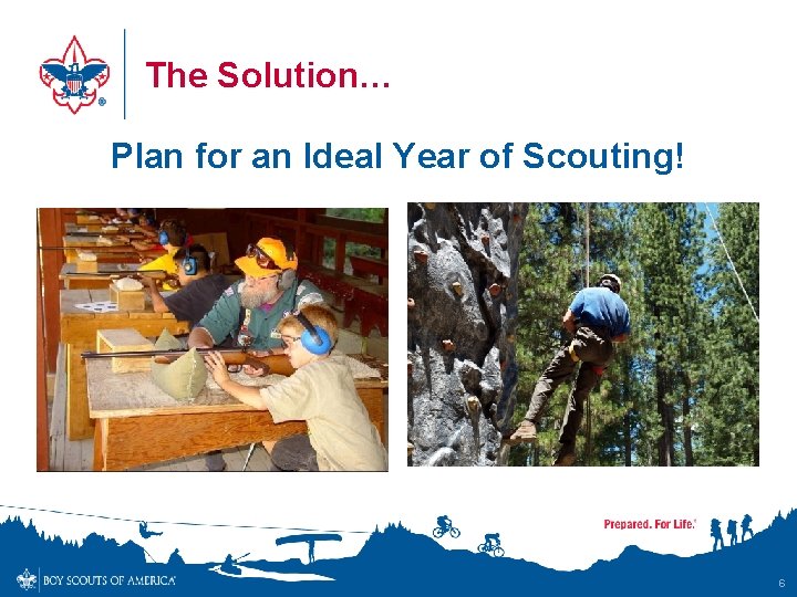 The Solution… Plan for an Ideal Year of Scouting! 6 