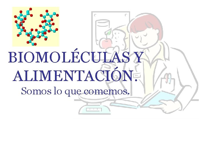 BIOMOLÉCULAS Y ALIMENTACIÓN. Somos lo que comemos. 