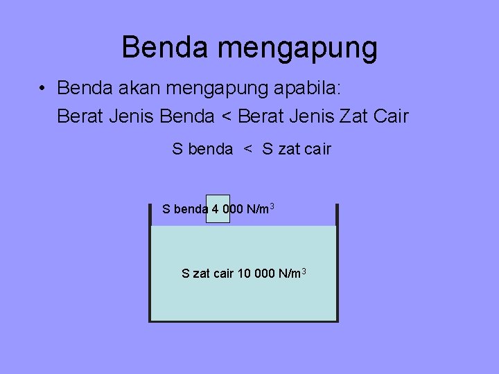 Benda mengapung • Benda akan mengapung apabila: Berat Jenis Benda < Berat Jenis Zat